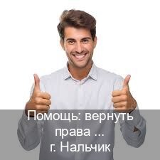 Оформление удостоверение в г. Нальчик (Помощь: вернуть права лишили водительского что делать в Нальчике — Для всех регионов) - инструктор Александр 58
